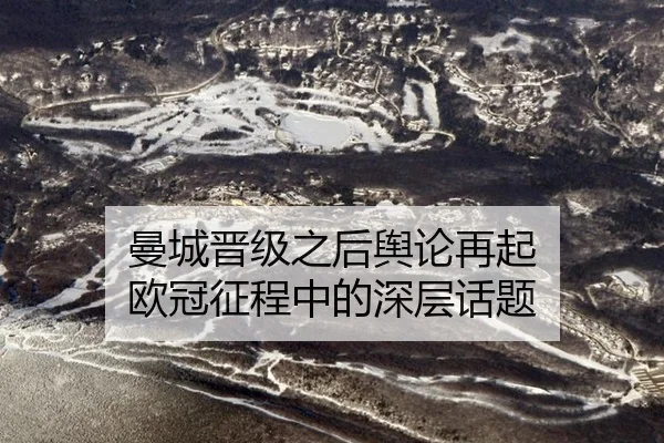 曼城晋级之后舆论再起 欧冠征程中的深层话题